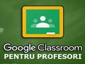 Utilizare Google Classroom pentru profesori